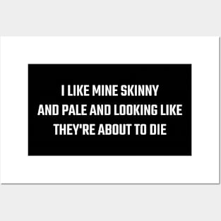 I Like Mine Skinny And Pale And Looking Like They're About To Die Posters and Art